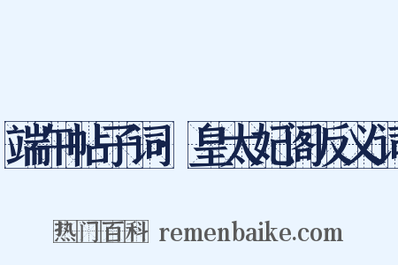 端午帖子词·皇太妃阁反义词是什么意思的图片
